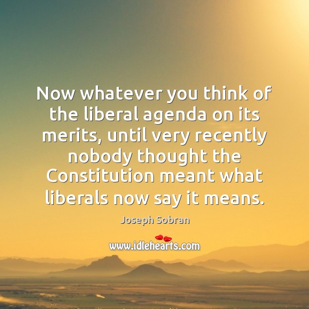 Now whatever you think of the liberal agenda on its merits, until Joseph Sobran Picture Quote