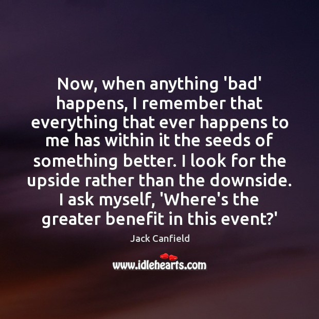 Now, when anything ‘bad’ happens, I remember that everything that ever happens Jack Canfield Picture Quote