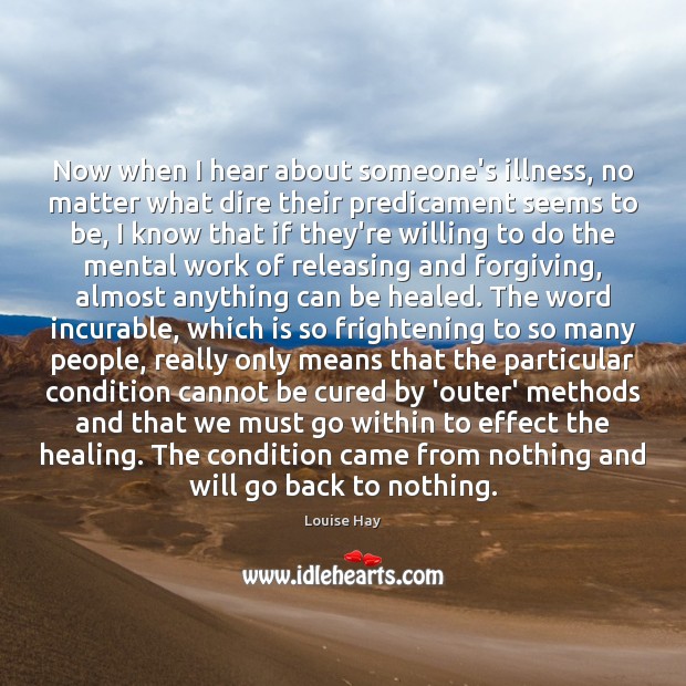 Now when I hear about someone’s illness, no matter what dire their Louise Hay Picture Quote