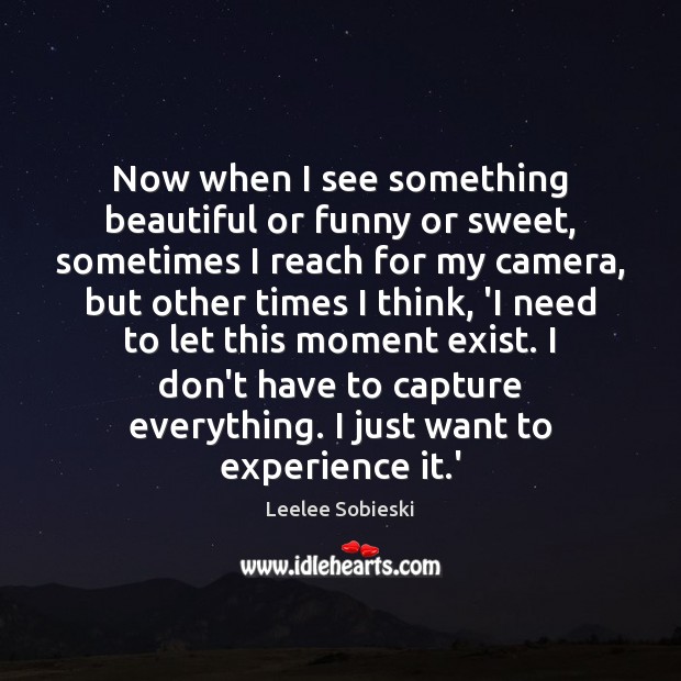 Now when I see something beautiful or funny or sweet, sometimes I Leelee Sobieski Picture Quote