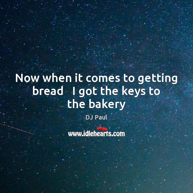 Now when it comes to getting bread   I got the keys to the bakery DJ Paul Picture Quote