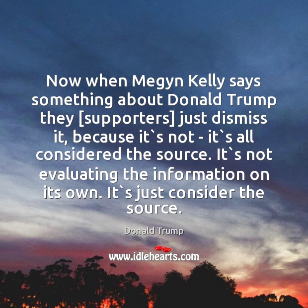 Now when Megyn Kelly says something about Donald Trump they [supporters] just Image
