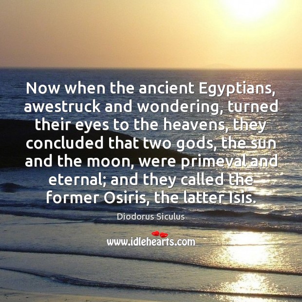 Now when the ancient Egyptians, awestruck and wondering, turned their eyes to 