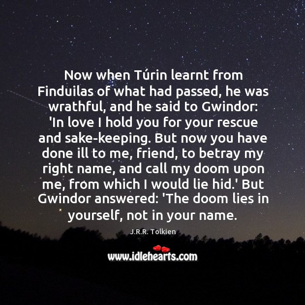 Now when Túrin learnt from Finduilas of what had passed, he J.R.R. Tolkien Picture Quote