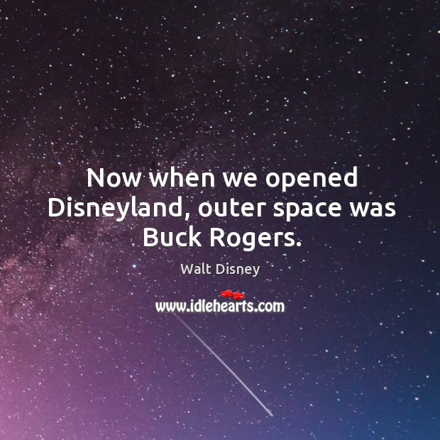 Now when we opened Disneyland, outer space was Buck Rogers. Walt Disney Picture Quote