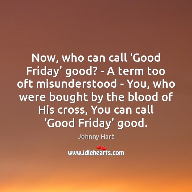 Now, who can call ‘Good Friday’ good? – A term too oft Johnny Hart Picture Quote