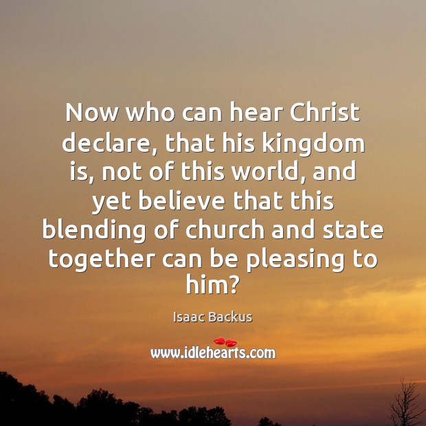 Now who can hear Christ declare, that his kingdom is, not of Image