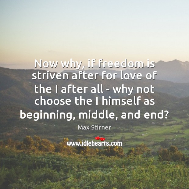Now why, if freedom is striven after for love of the I Max Stirner Picture Quote