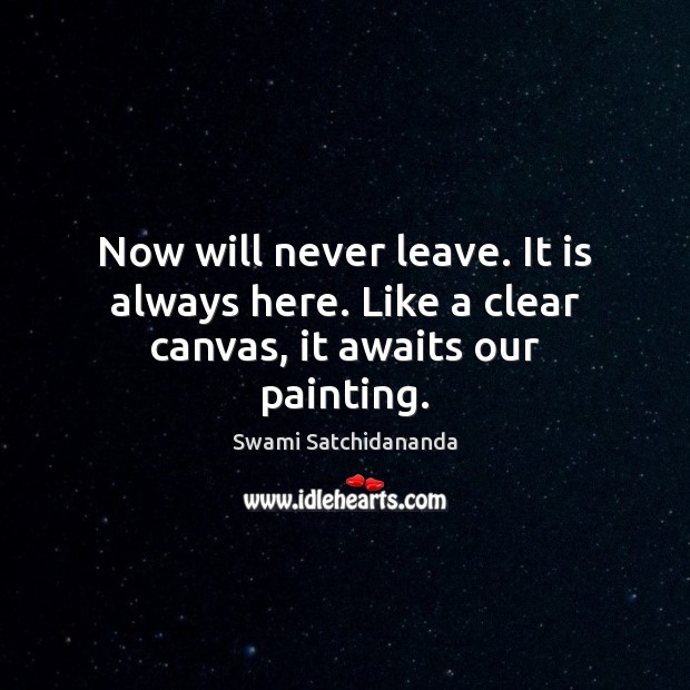 Now will never leave. It is always here. Like a clear canvas, it awaits our painting. Swami Satchidananda Picture Quote