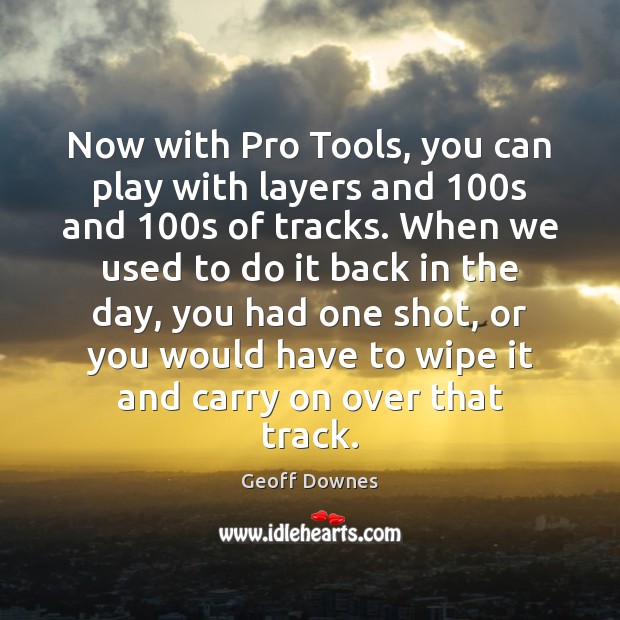 Now with Pro Tools, you can play with layers and 100s and 100 Geoff Downes Picture Quote