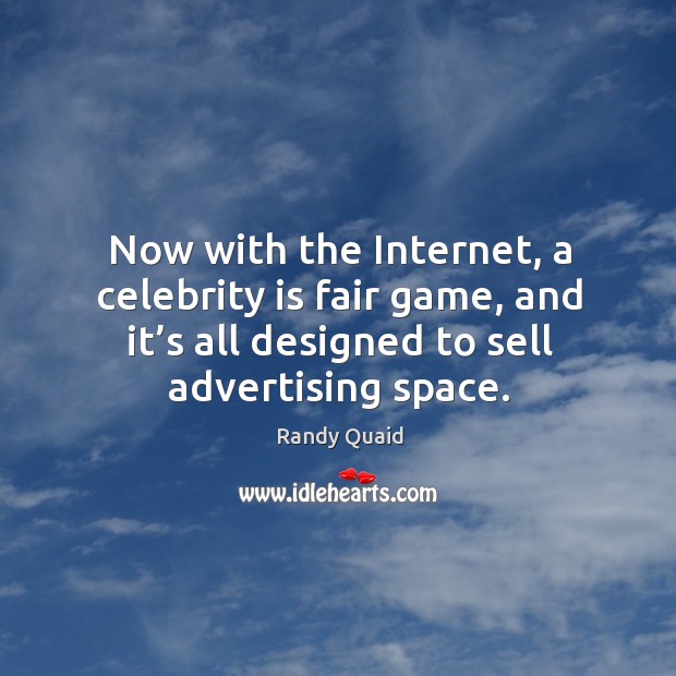Now with the internet, a celebrity is fair game, and it’s all designed to sell advertising space. Randy Quaid Picture Quote