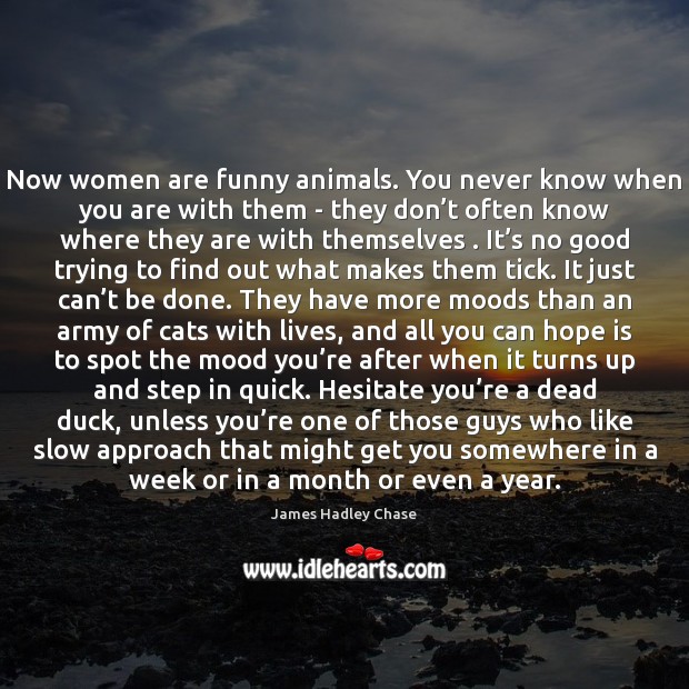 Now women are funny animals. You never know when you are with Image