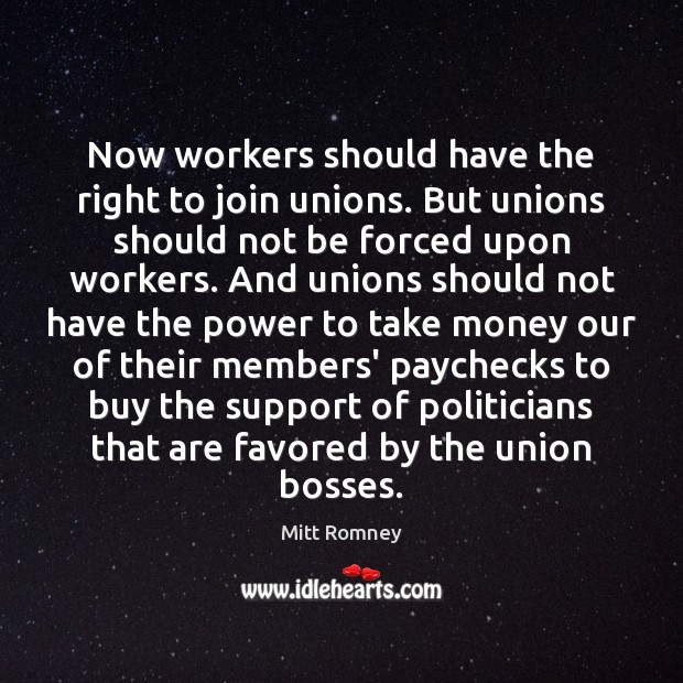 Now workers should have the right to join unions. But unions should Mitt Romney Picture Quote