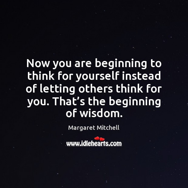 Now you are beginning to think for yourself instead of letting others Margaret Mitchell Picture Quote
