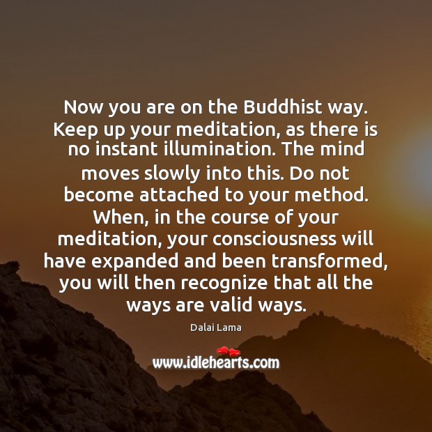 Now you are on the Buddhist way. Keep up your meditation, as Dalai Lama Picture Quote