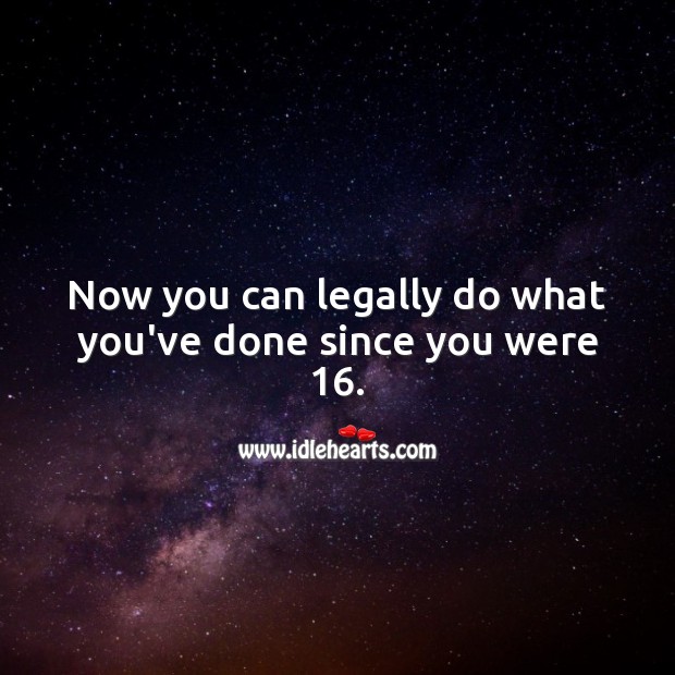 Now you can legally do what you’ve done since you were 16. Image