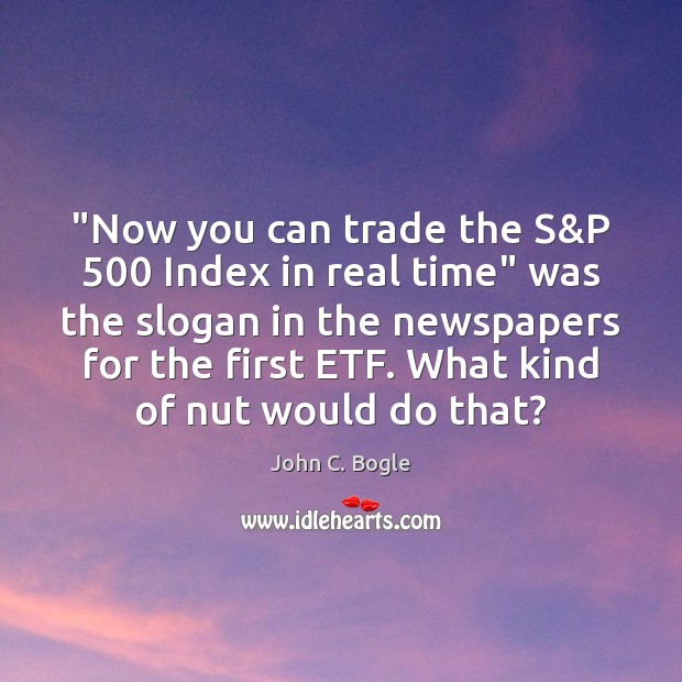 “Now you can trade the S&P 500 Index in real time” was John C. Bogle Picture Quote