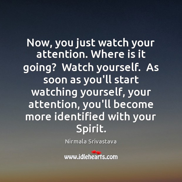 Now, you just watch your attention. Where is it going?  Watch yourself. Nirmala Srivastava Picture Quote