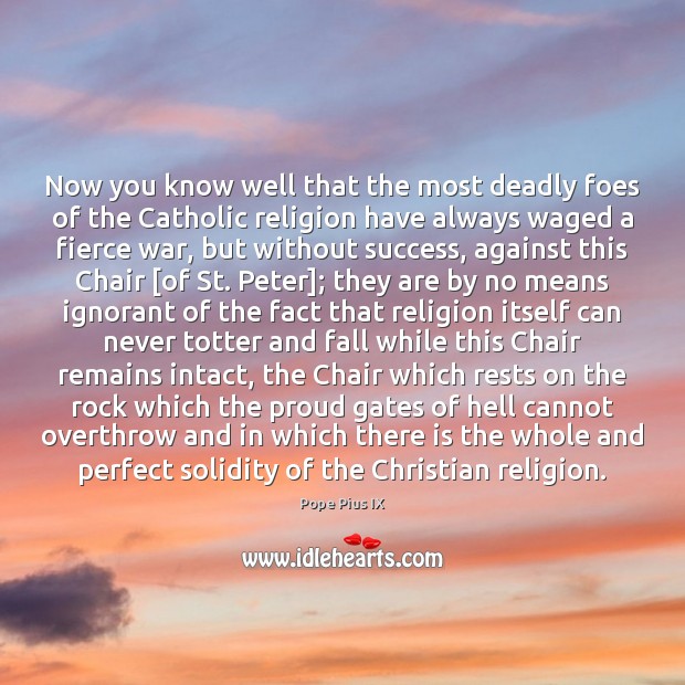 Now you know well that the most deadly foes of the Catholic Pope Pius IX Picture Quote