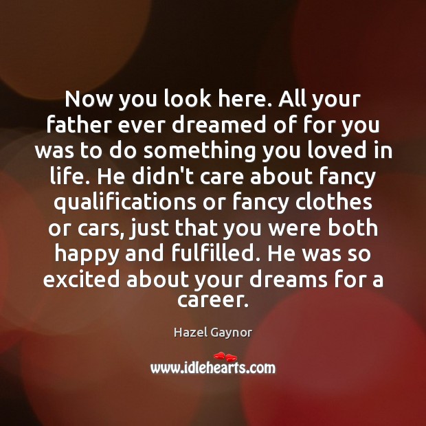 Now you look here. All your father ever dreamed of for you Hazel Gaynor Picture Quote