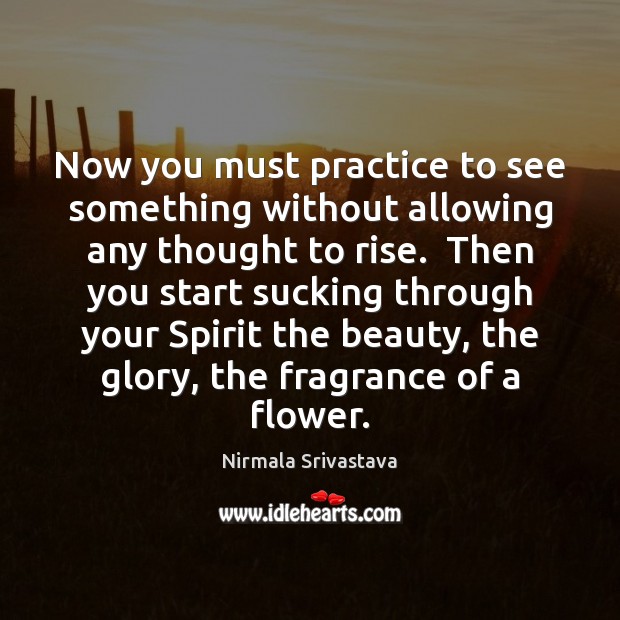 Now you must practice to see something without allowing any thought to Nirmala Srivastava Picture Quote
