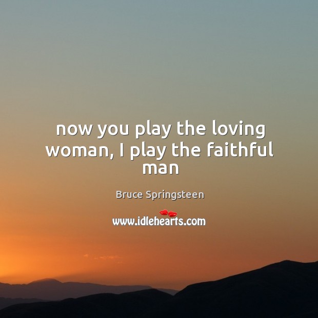 Now you play the loving woman, I play the faithful man Image
