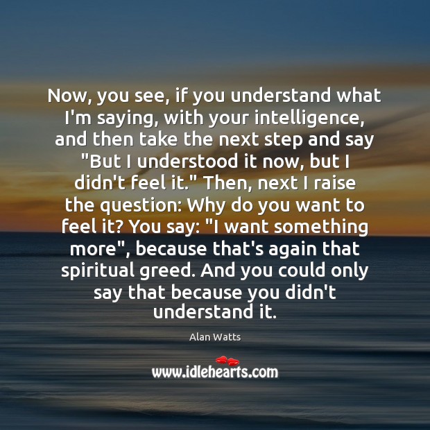 Now, you see, if you understand what I’m saying, with your intelligence, Alan Watts Picture Quote