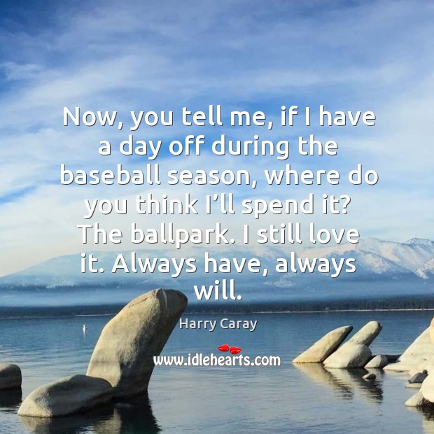 Now, you tell me, if I have a day off during the baseball season Harry Caray Picture Quote