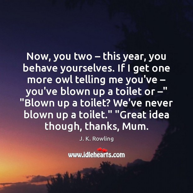 Now, you two – this year, you behave yourselves. If I get one J. K. Rowling Picture Quote