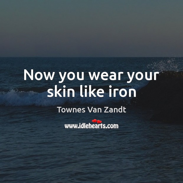 Now you wear your skin like iron Townes Van Zandt Picture Quote