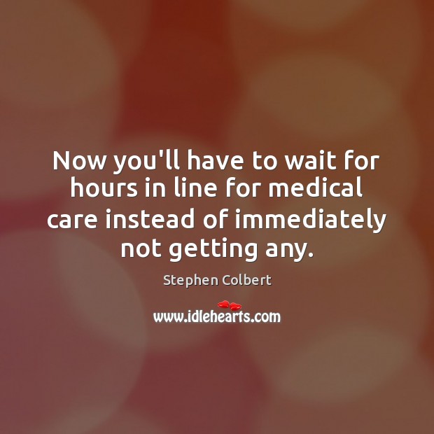 Now you’ll have to wait for hours in line for medical care Medical Quotes Image