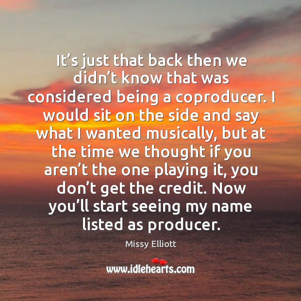 Now you’ll start seeing my name listed as producer. Missy Elliott Picture Quote