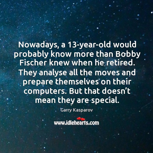 Nowadays, a 13-year-old would probably know more than Bobby Fischer knew when Garry Kasparov Picture Quote