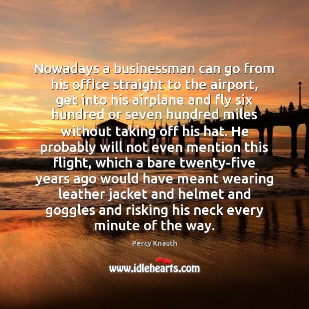Nowadays a businessman can go from his office straight to the airport, Percy Knauth Picture Quote