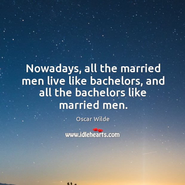 Nowadays, all the married men live like bachelors, and all the bachelors like married men. Oscar Wilde Picture Quote