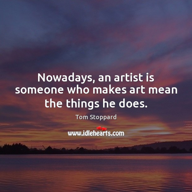 Nowadays, an artist is someone who makes art mean the things he does. Tom Stoppard Picture Quote