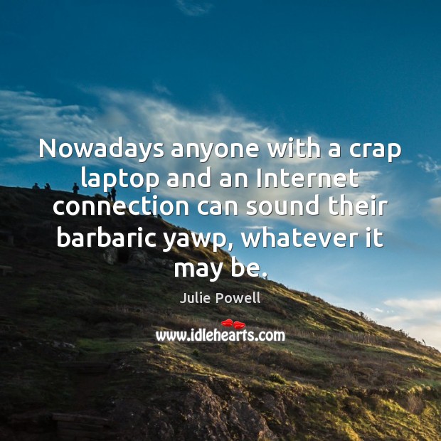 Nowadays anyone with a crap laptop and an Internet connection can sound Julie Powell Picture Quote