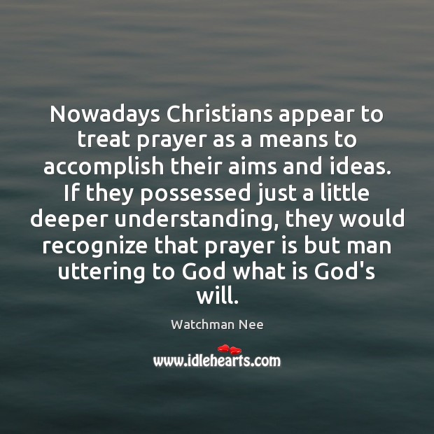Nowadays Christians appear to treat prayer as a means to accomplish their Watchman Nee Picture Quote