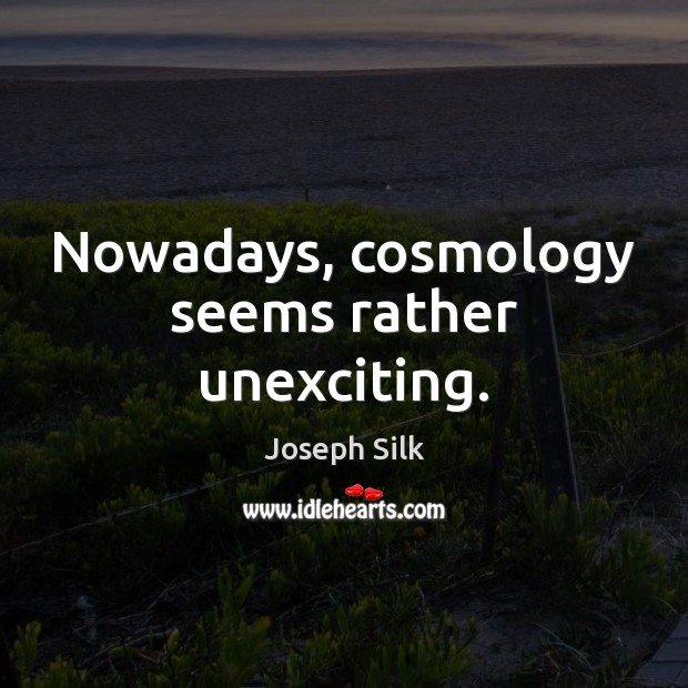 Nowadays, cosmology seems rather unexciting. Joseph Silk Picture Quote
