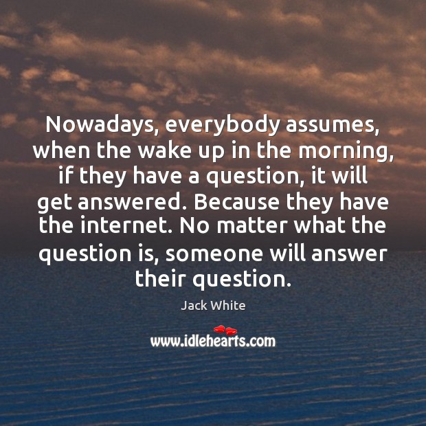 Nowadays, everybody assumes, when the wake up in the morning, if they Image