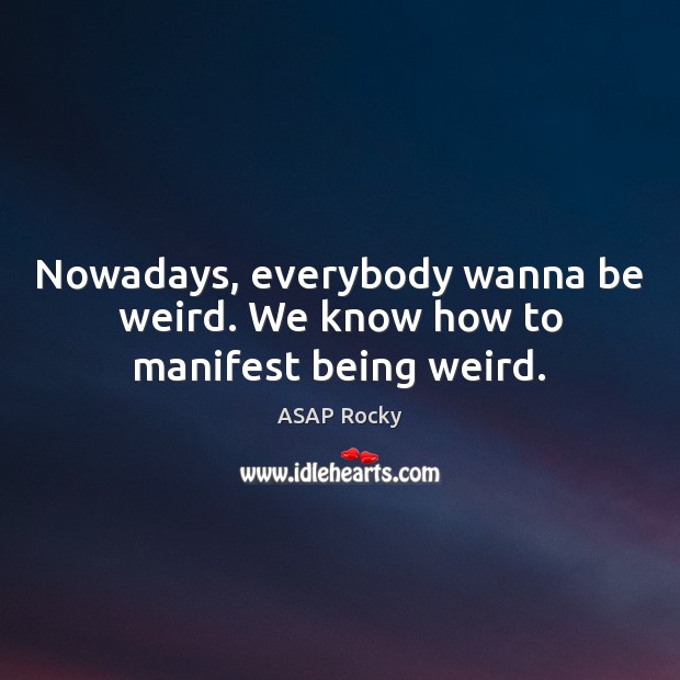 Nowadays, everybody wanna be weird. We know how to manifest being weird. ASAP Rocky Picture Quote