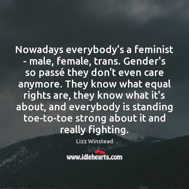 Nowadays everybody’s a feminist – male, female, trans. Gender’s so passé they Image