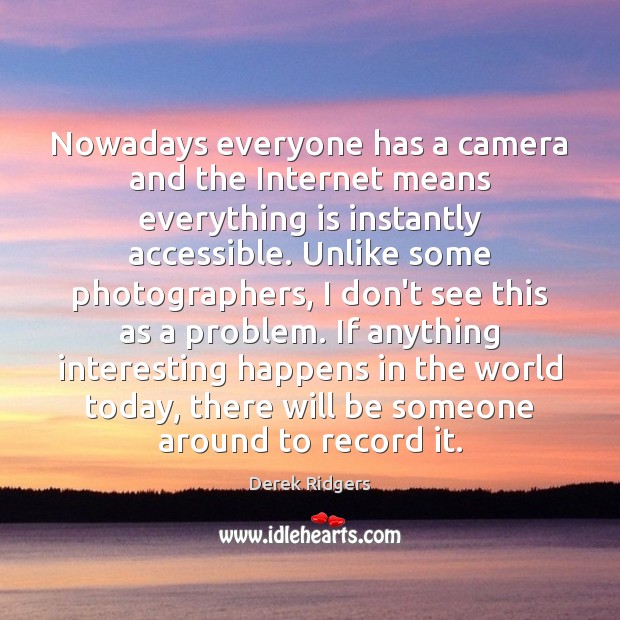 Nowadays everyone has a camera and the Internet means everything is instantly Derek Ridgers Picture Quote