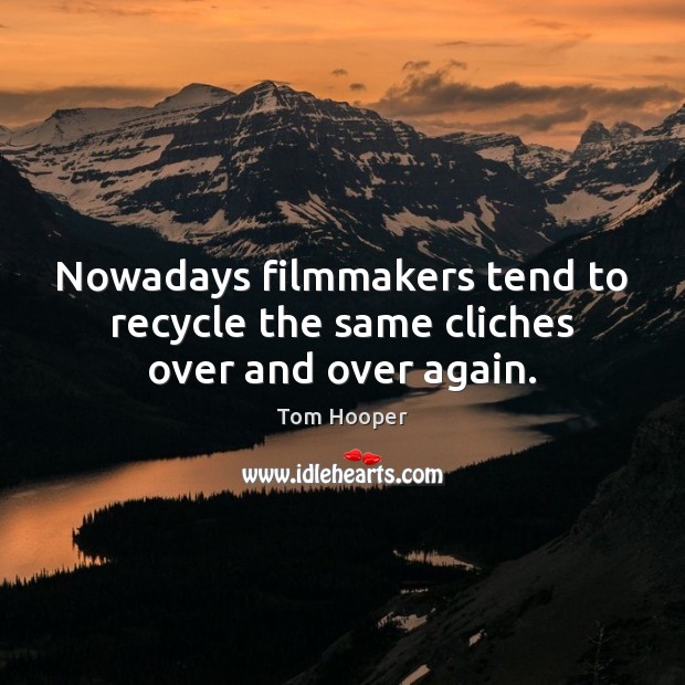 Nowadays filmmakers tend to recycle the same cliches over and over again. Tom Hooper Picture Quote