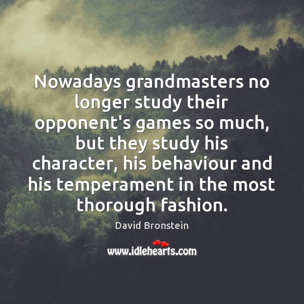 Nowadays grandmasters no longer study their opponent’s games so much, but they David Bronstein Picture Quote
