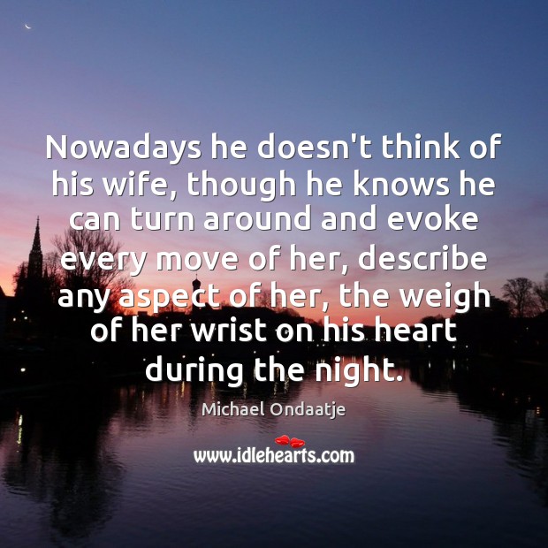 Nowadays he doesn’t think of his wife, though he knows he can Michael Ondaatje Picture Quote