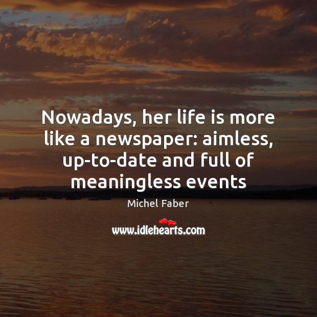 Nowadays, her life is more like a newspaper: aimless, up-to-date and full Michel Faber Picture Quote