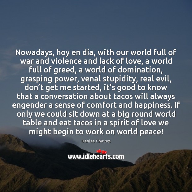 Nowadays, hoy en día, with our world full of war and Denise Chavez Picture Quote