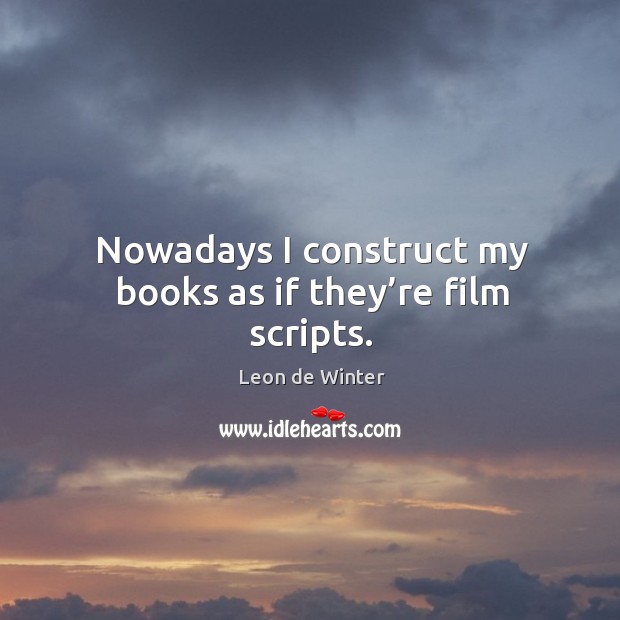 Nowadays I construct my books as if they’re film scripts. Leon de Winter Picture Quote