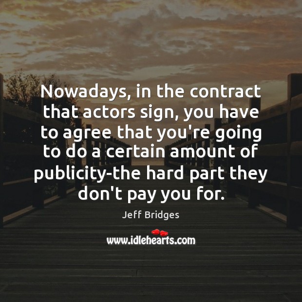 Nowadays, in the contract that actors sign, you have to agree that Jeff Bridges Picture Quote